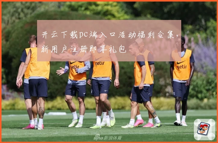 开云下载pc端入口活动福利合集,新用户注册即享礼包