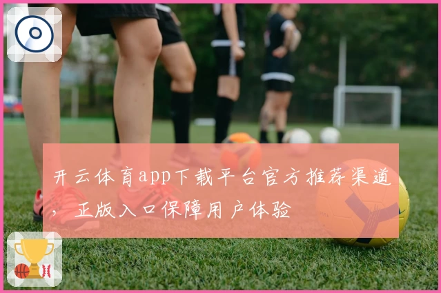 开云体育app下载平台官方推荐渠道，正版入口保障用户体验
