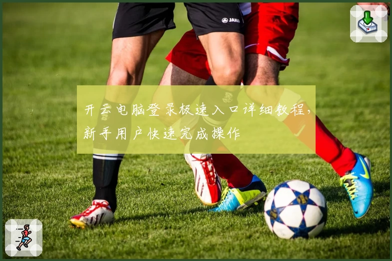 开云电脑登录极速入口详细教程，新手用户快速完成操作