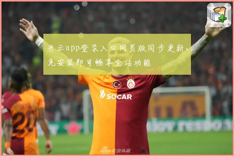 开云app登录入口网页版同步更新，免安装即可畅享全站功能