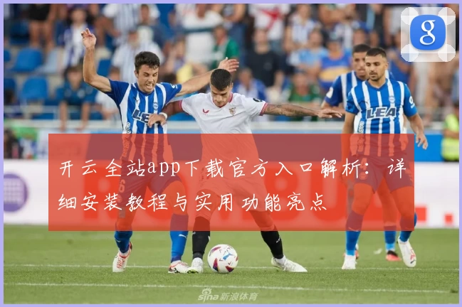 开云全站app下载官方入口解析：详细安装教程与实用功能亮点