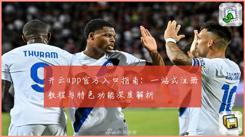 开云app官方入口指南：一站式注册教程与特色功能深度解析