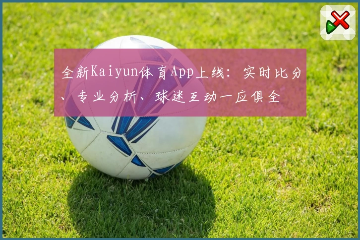 全新Kaiyun体育App上线：实时比分、专业分析、球迷互动一应俱全