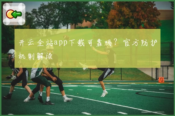 开云全站app下载可靠吗？官方防护机制解读
