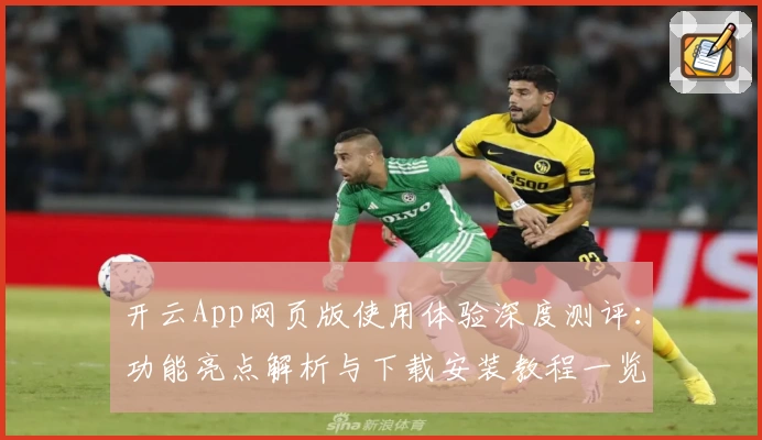 开云App网页版使用体验深度测评:功能亮点解析与下载安装教程一览