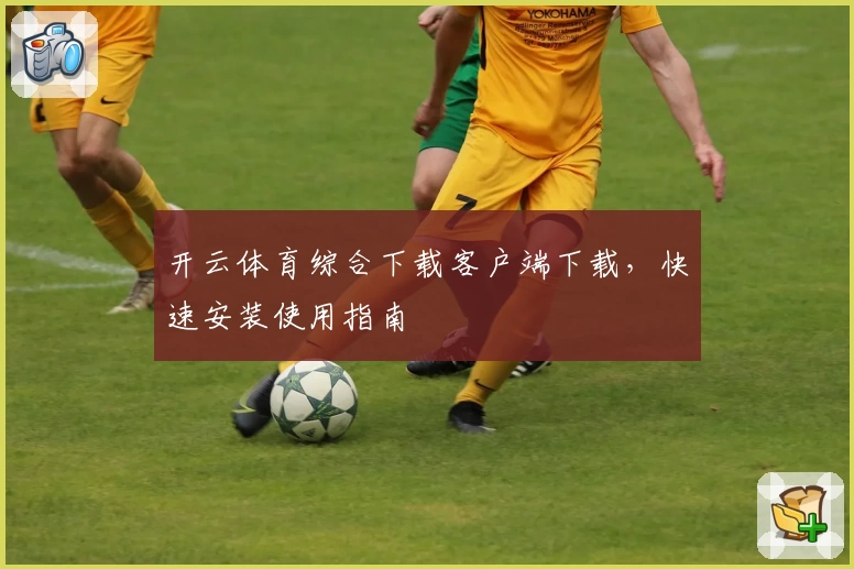 开云体育综合下载客户端下载,快速安装使用指南