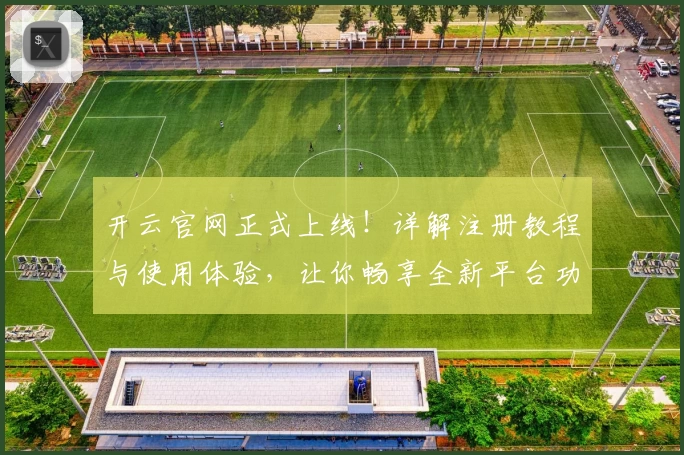 开云官网正式上线!详解注册教程与使用体验,让你畅享全新平台功能亮点