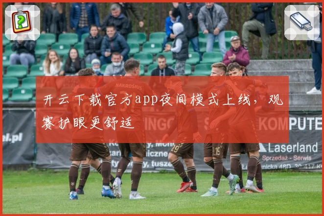 开云下载官方app夜间模式上线，观赛护眼更舒适