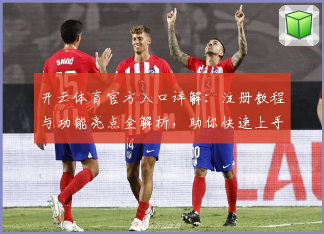 开云体育官方入口详解：注册教程与功能亮点全解析，助你快速上手新体验