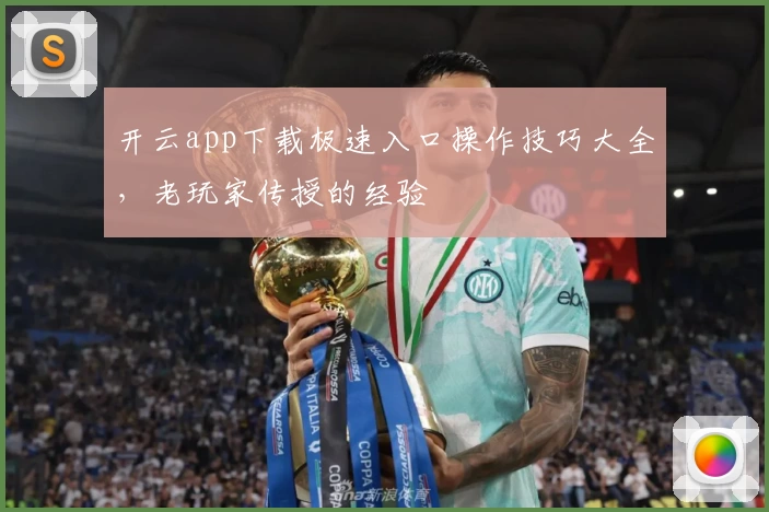 开云app下载极速入口操作技巧大全，老玩家传授的经验