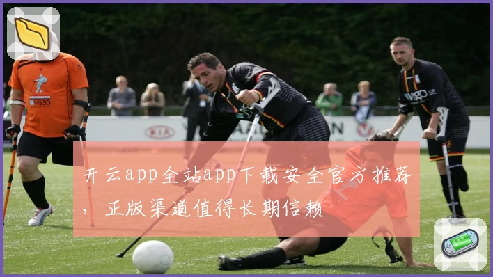 开云app全站app下载安全官方推荐,正版渠道值得长期信赖
