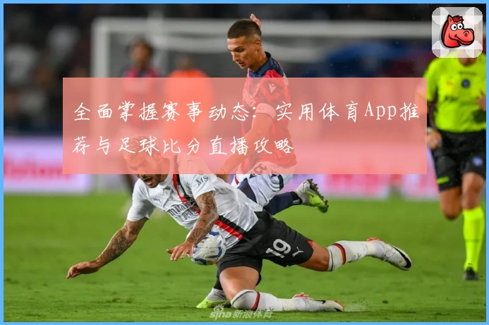 全面掌握赛事动态：实用体育App推荐与足球比分直播攻略