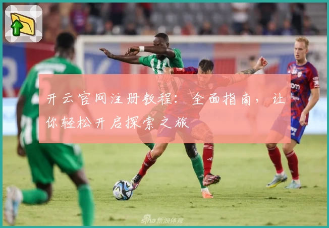 开云官网注册教程：全面指南，让你轻松开启探索之旅