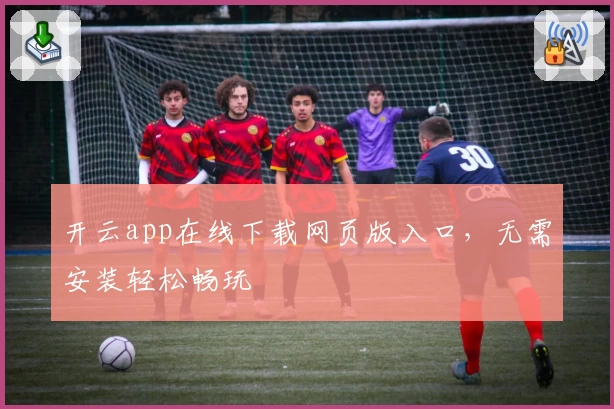 开云app在线下载网页版入口，无需安装轻松畅玩