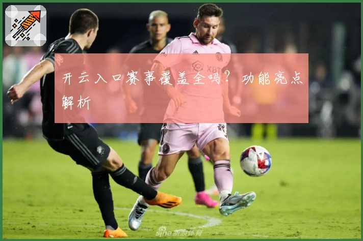 开云入口赛事覆盖全吗？功能亮点解析