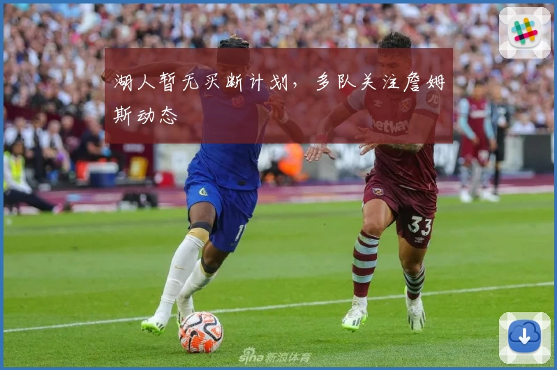 湖人暂无买断计划，多队关注詹姆斯动态