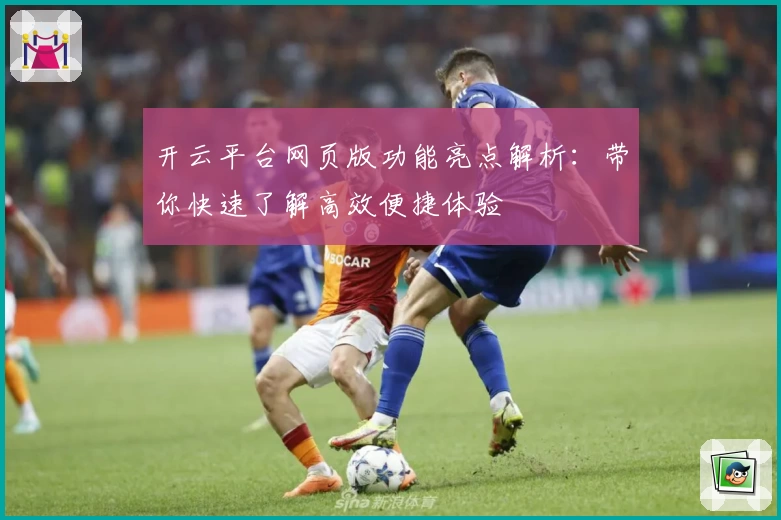 开云平台网页版功能亮点解析：带你快速了解高效便捷体验