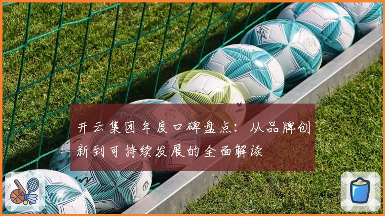 开云集团年度口碑盘点：从品牌创新到可持续发展的全面解读