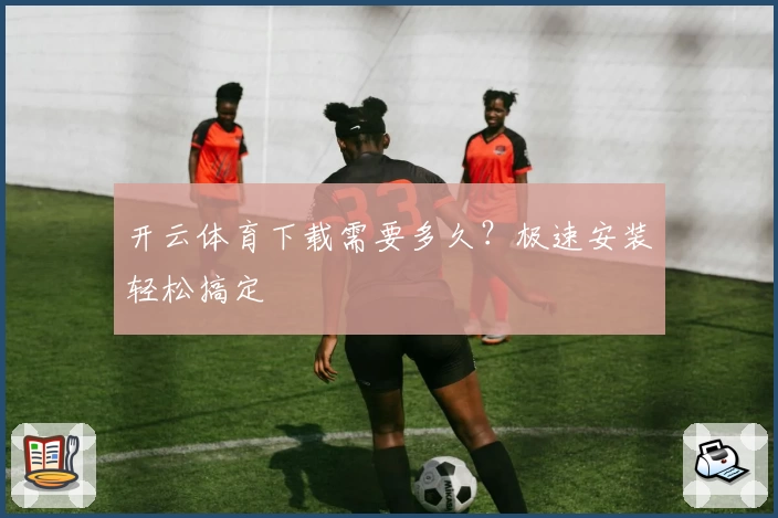 开云体育下载需要多久？极速安装轻松搞定