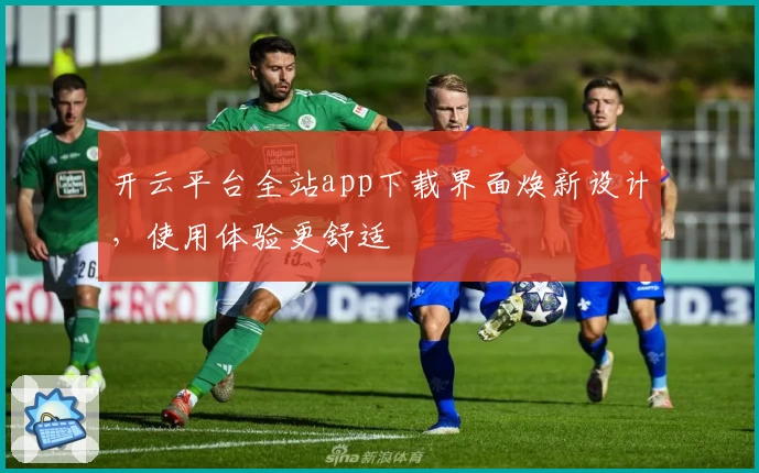 开云平台全站app下载界面焕新设计，使用体验更舒适