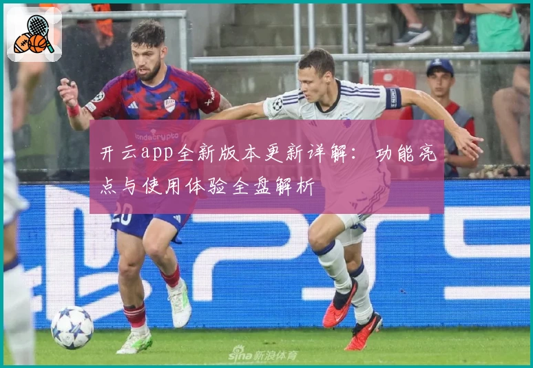 开云app全新版本更新详解：功能亮点与使用体验全盘解析‍‍