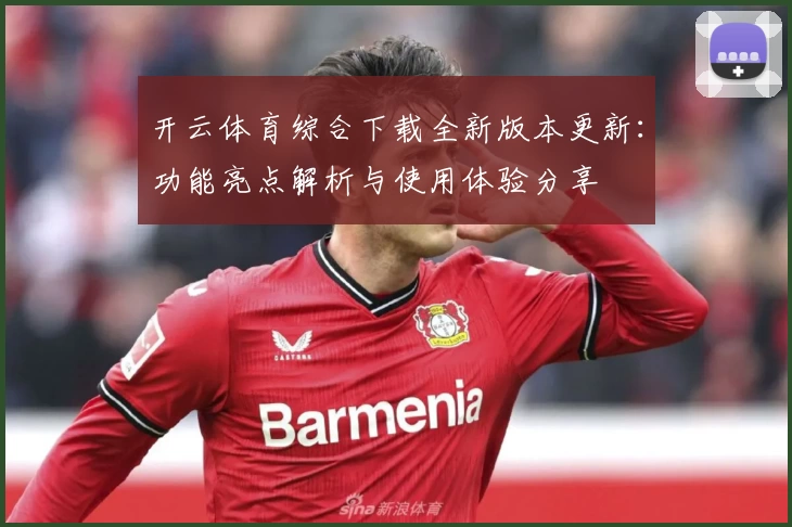 开云体育综合下载全新版本更新:功能亮点解析与使用体验分享