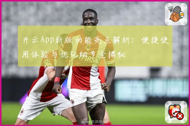 开云App新版功能亮点解析：便捷使用体验与优化细节全揭秘