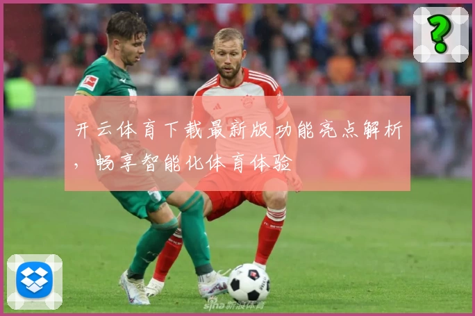 开云体育下载最新版功能亮点解析，畅享智能化体育体验