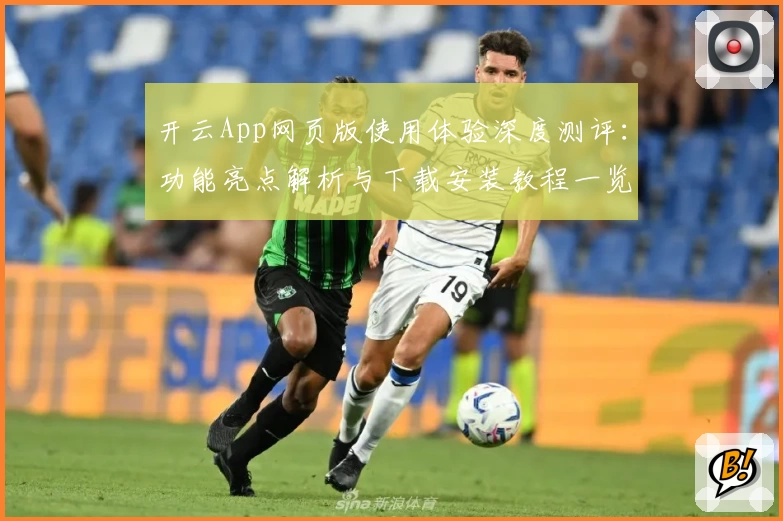 开云App网页版使用体验深度测评：功能亮点解析与下载安装教程一览