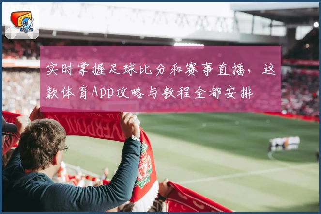 实时掌握足球比分和赛事直播，这款体育App攻略与教程全都安排