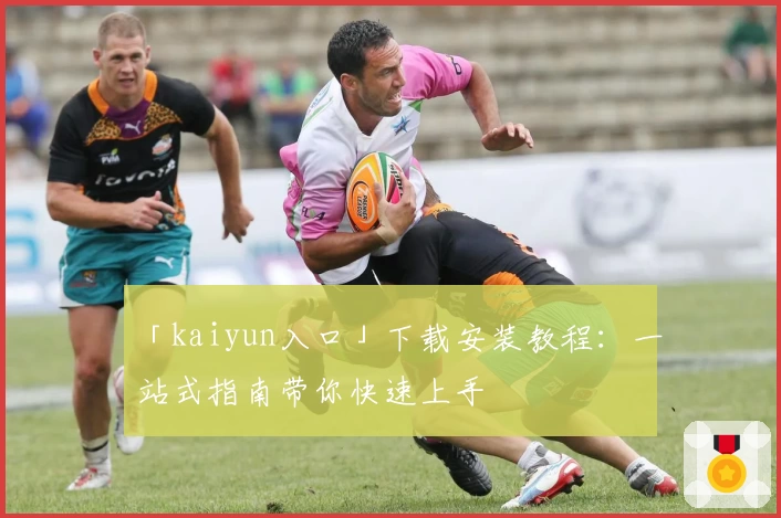 「kaiyun入口」下载安装教程：一站式指南带你快速上手