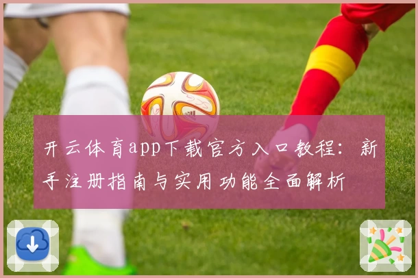 开云体育app下载官方入口教程：新手注册指南与实用功能全面解析