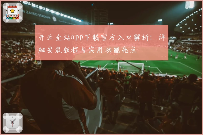 开云全站app下载官方入口解析：详细安装教程与实用功能亮点