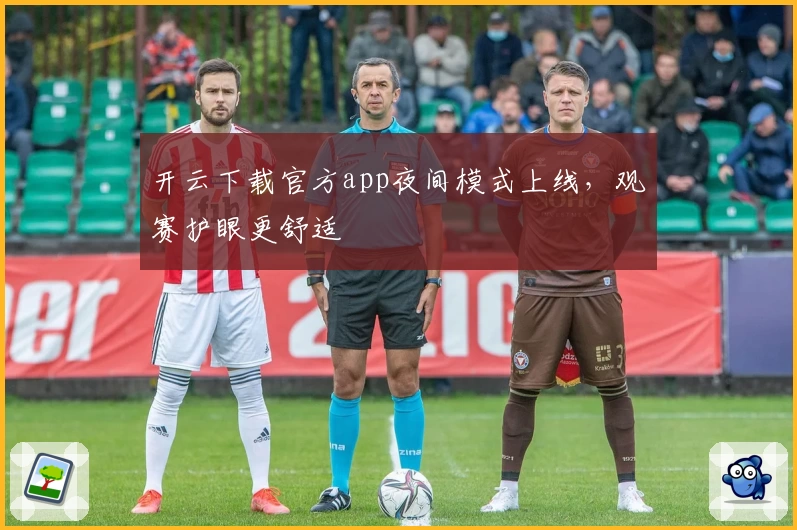 开云下载官方app夜间模式上线,观赛护眼更舒适