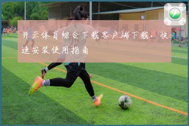 开云体育综合下载客户端下载,快速安装使用指南