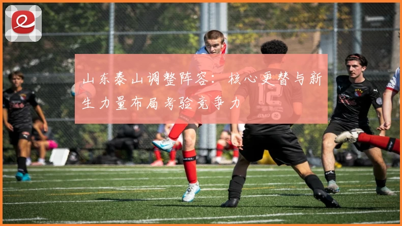 山东泰山调整阵容：核心更替与新生力量布局考验竞争力