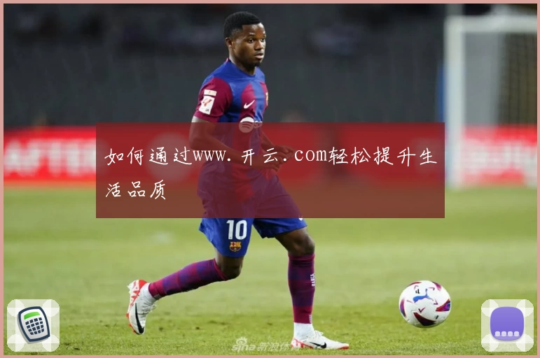 如何通过www.开云.com轻松提升生活品质