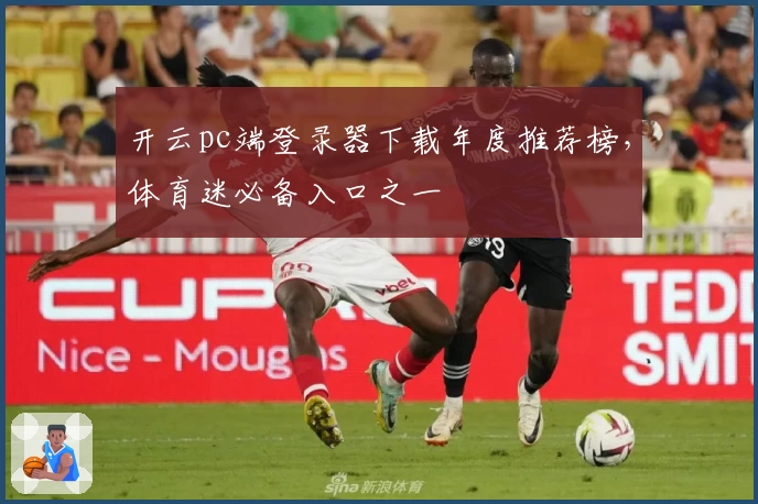 开云pc端登录器下载年度推荐榜，体育迷必备入口之一