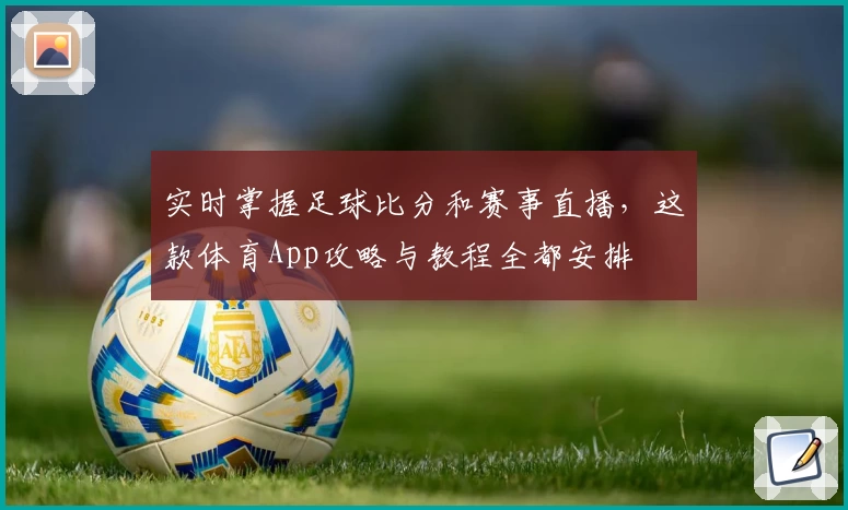 实时掌握足球比分和赛事直播，这款体育App攻略与教程全都安排