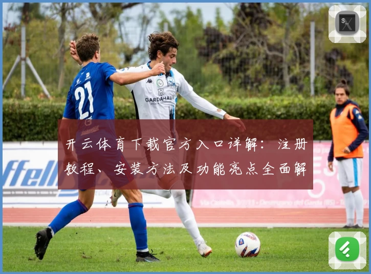 开云体育下载官方入口详解：注册教程、安装方法及功能亮点全面解析