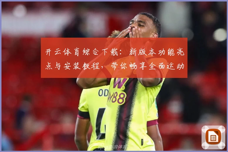 开云体育综合下载：新版本功能亮点与安装教程，带你畅享全面运动体验