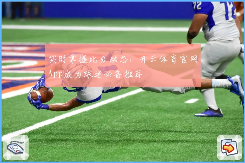 实时掌握比分动态，开云体育官网App成为球迷必备推荐