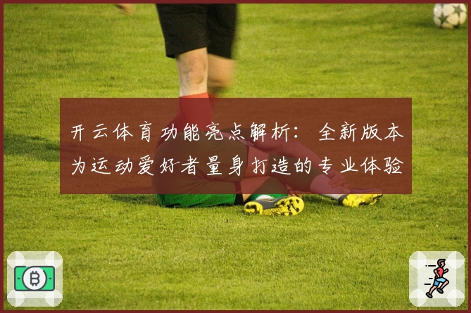 开云体育功能亮点解析：全新版本为运动爱好者量身打造的专业体验