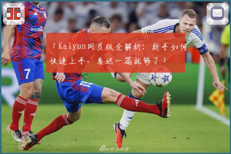 「Kaiyun网页版全解析：新手如何快速上手，看这一篇就够了」