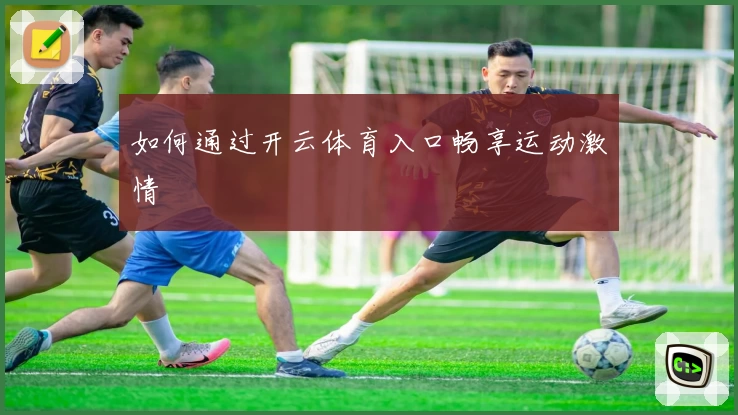 如何通过开云体育入口畅享运动激情