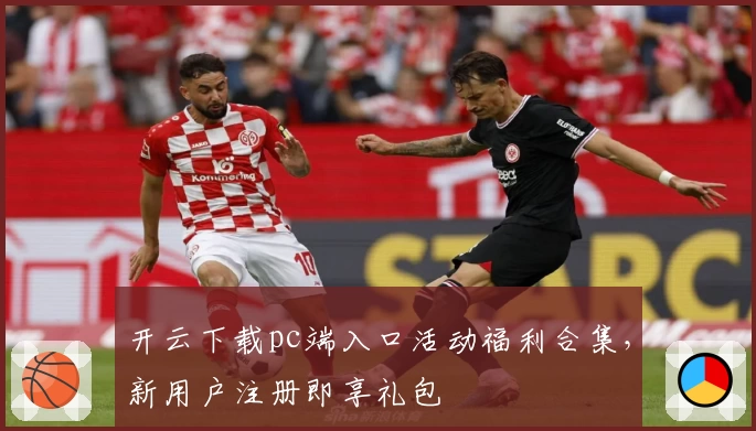 开云下载pc端入口活动福利合集，新用户注册即享礼包