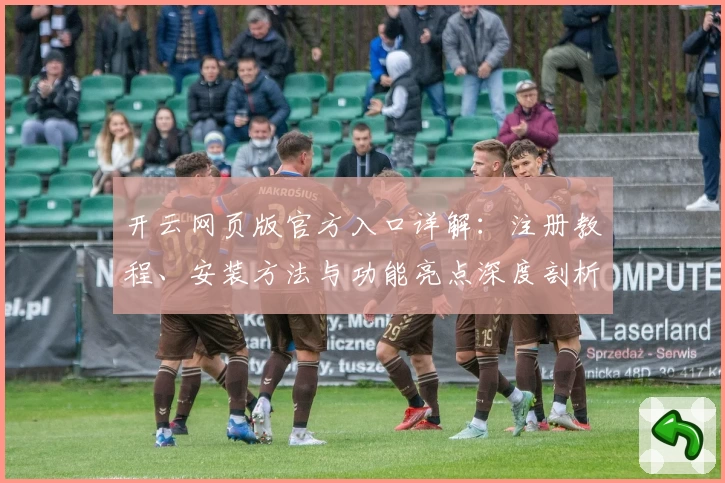 开云网页版官方入口详解：注册教程、安装方法与功能亮点深度剖析