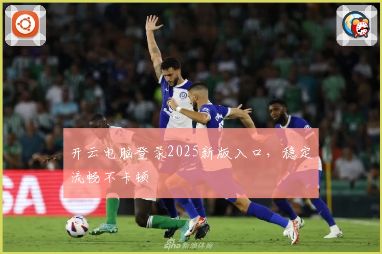 开云电脑登录2025新版入口,稳定流畅不卡顿