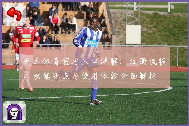 开云体育官方入口详解：注册流程、功能亮点与使用体验全面解析