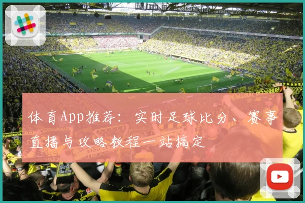 体育App推荐：实时足球比分、赛事直播与攻略教程一站搞定